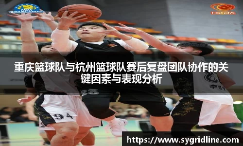 重庆篮球队与杭州篮球队赛后复盘团队协作的关键因素与表现分析