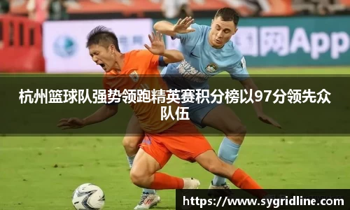 杭州篮球队强势领跑精英赛积分榜以97分领先众队伍