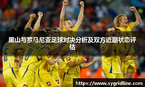 黑山与罗马尼亚足球对决分析及双方近期状态评估